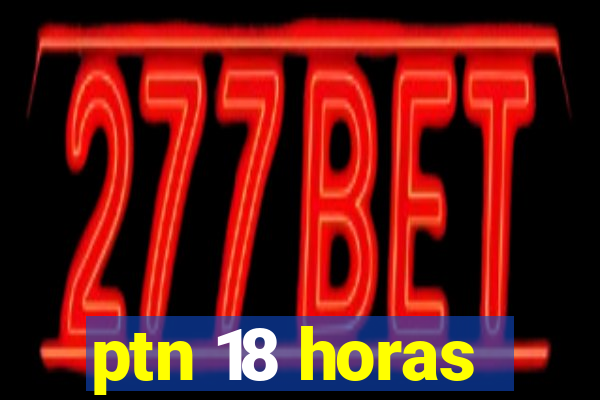 ptn 18 horas