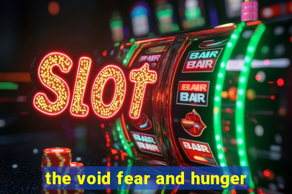 the void fear and hunger