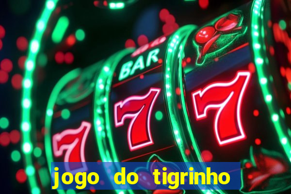 jogo do tigrinho que ganha dinheiro no cadastro