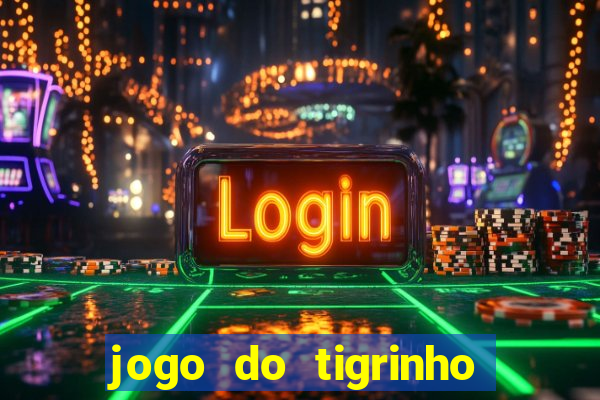 jogo do tigrinho que ganha dinheiro no cadastro