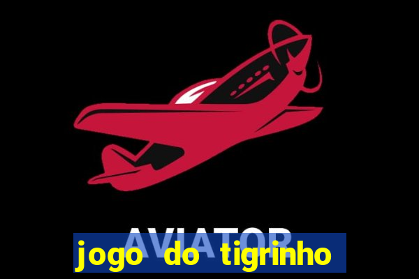 jogo do tigrinho que ganha dinheiro no cadastro