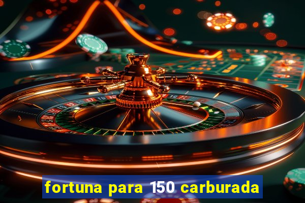 fortuna para 150 carburada