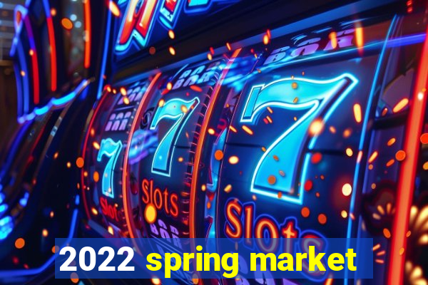 2022 spring market