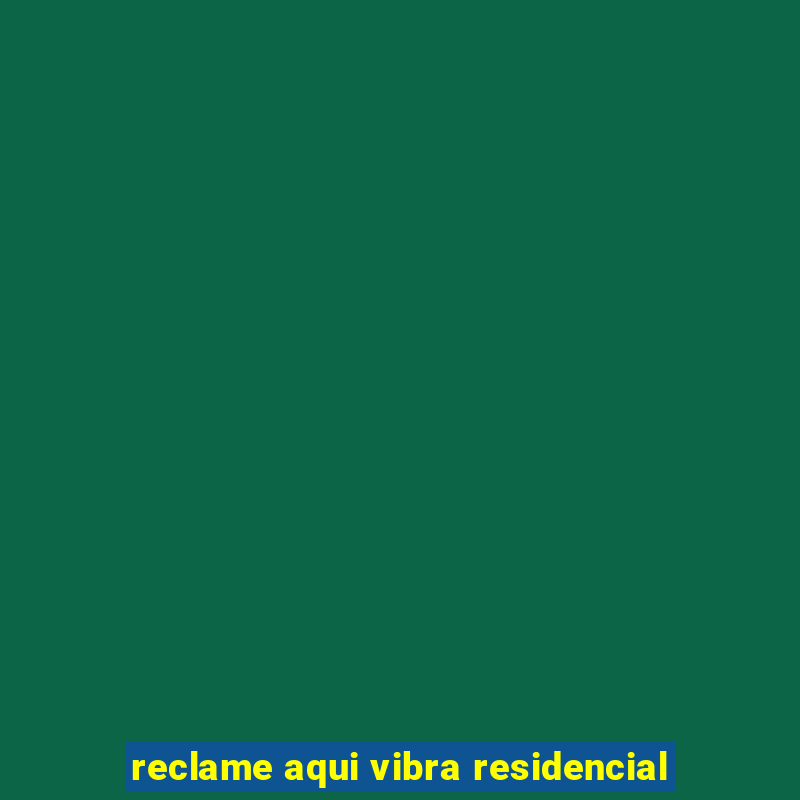 reclame aqui vibra residencial