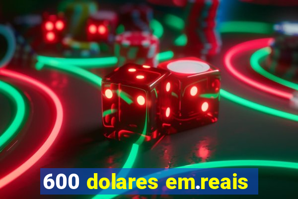 600 dolares em.reais