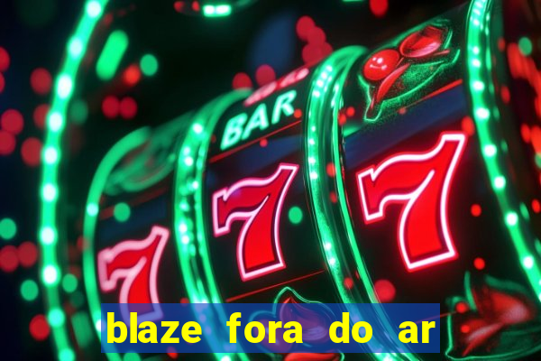 blaze fora do ar no brasil