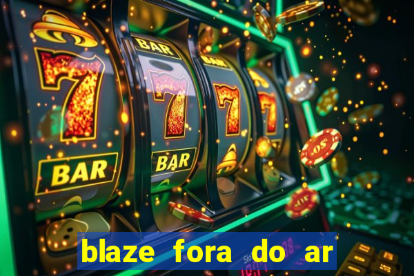 blaze fora do ar no brasil