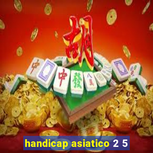 handicap asiatico 2 5