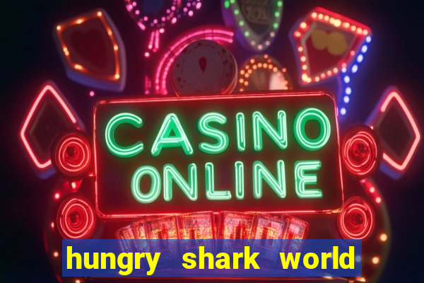 hungry shark world dinheiro infinito ios