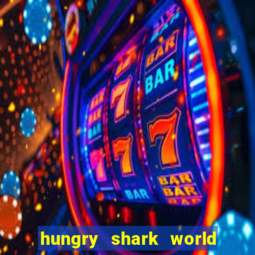 hungry shark world dinheiro infinito ios