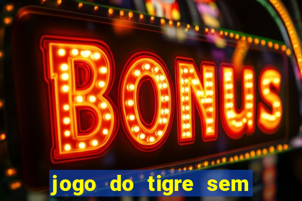 jogo do tigre sem depósito inicial