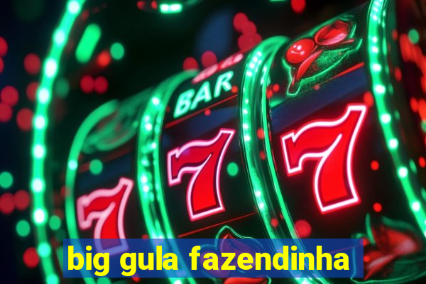 big gula fazendinha