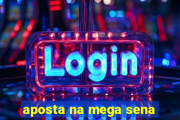 aposta na mega sena