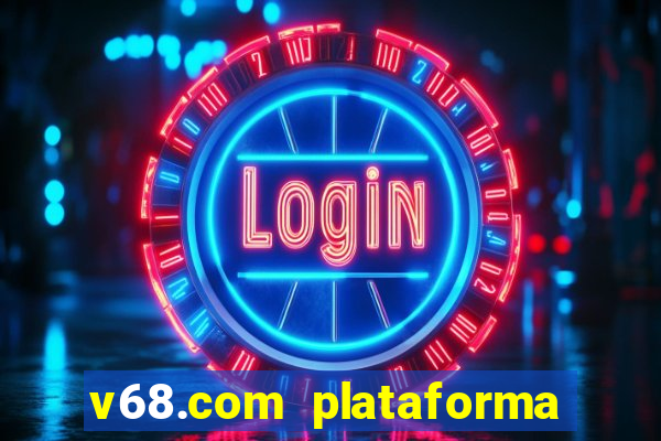 v68.com plataforma de jogos