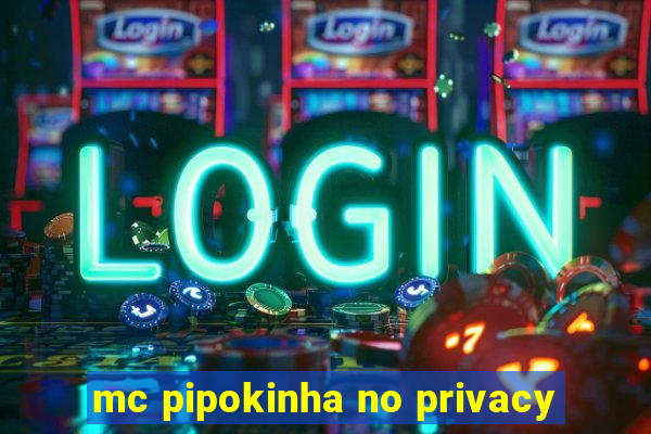 mc pipokinha no privacy