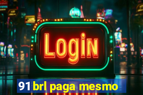 91 brl paga mesmo