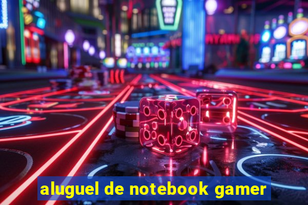 aluguel de notebook gamer