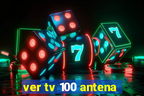 ver tv 100 antena