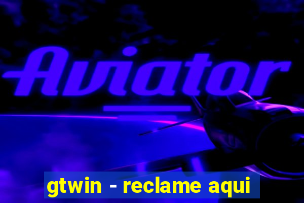 gtwin - reclame aqui