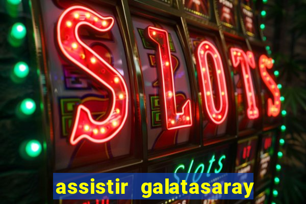 assistir galatasaray ao vivo