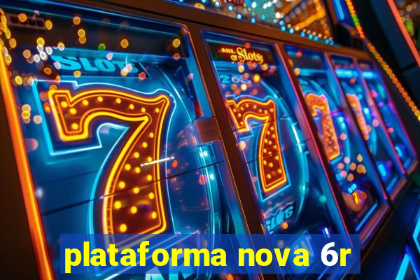 plataforma nova 6r