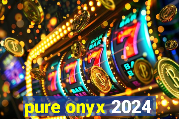 pure onyx 2024