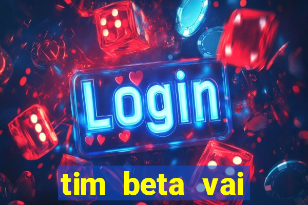 tim beta vai acabar 2024