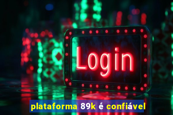 plataforma 89k é confiável