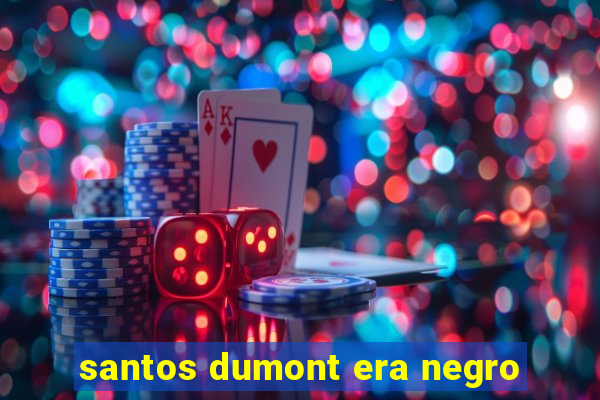 santos dumont era negro