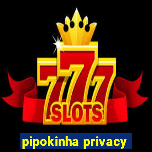 pipokinha privacy