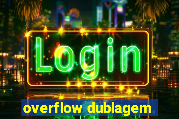 overflow dublagem