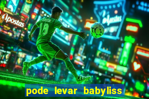 pode levar babyliss no cruzeiro