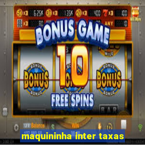 maquininha inter taxas