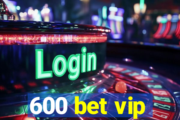 600 bet vip