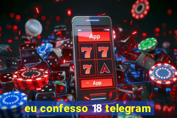 eu confesso 18 telegram