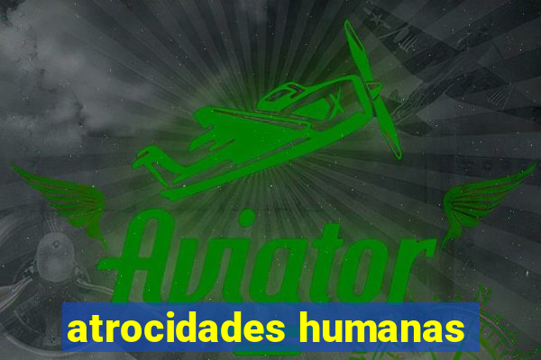 atrocidades humanas