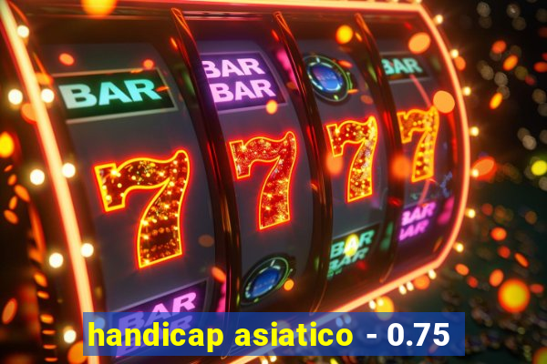 handicap asiatico - 0.75