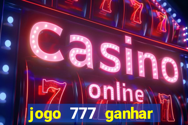 jogo 777 ganhar dinheiro de verdade