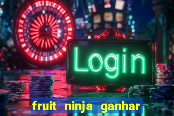 fruit ninja ganhar dinheiro sem depositar