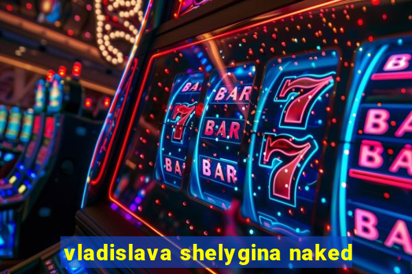 vladislava shelygina naked