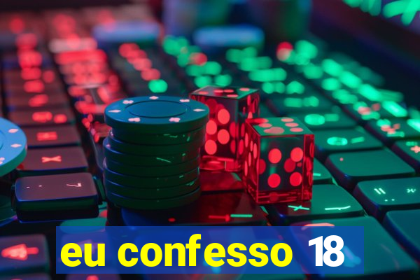 eu confesso 18