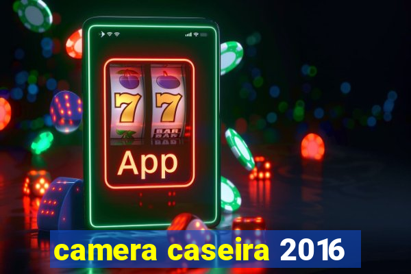 camera caseira 2016