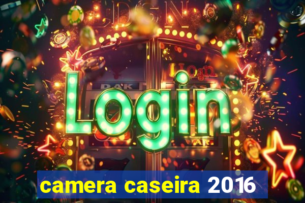 camera caseira 2016