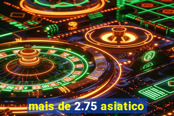 mais de 2.75 asiatico