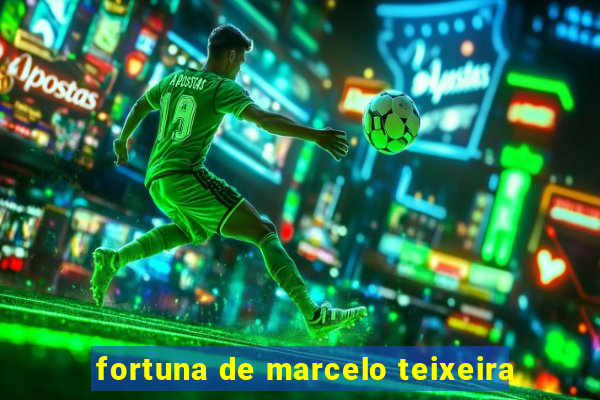 fortuna de marcelo teixeira