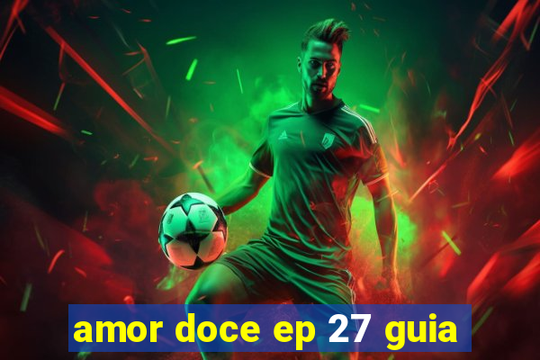 amor doce ep 27 guia