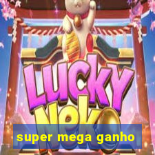 super mega ganho