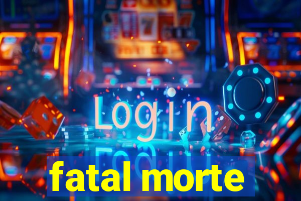 fatal morte