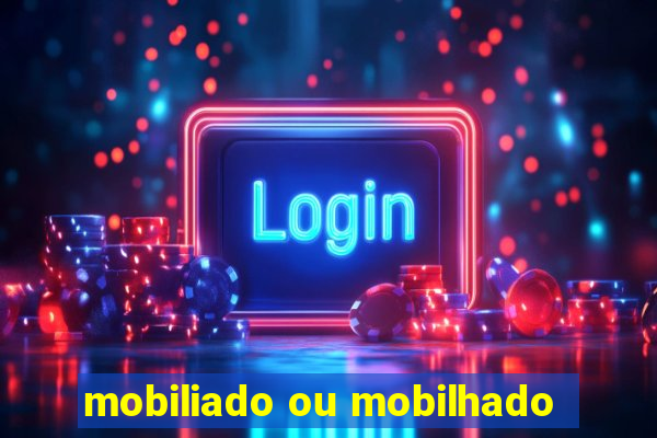 mobiliado ou mobilhado