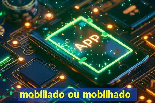 mobiliado ou mobilhado